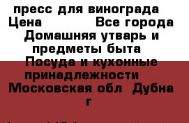 пресс для винограда › Цена ­ 7 000 - Все города Домашняя утварь и предметы быта » Посуда и кухонные принадлежности   . Московская обл.,Дубна г.